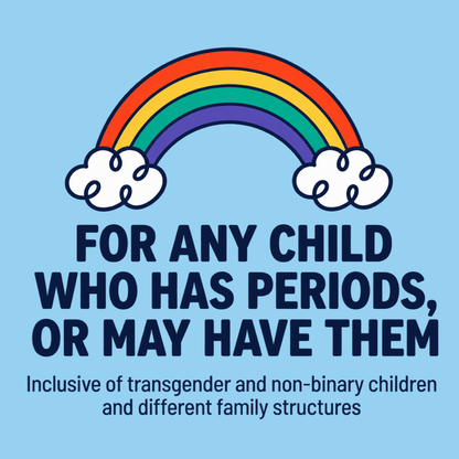 Rainbow to show that Period Ready is for any child who has periods or may have them, and is inclusive of transgender and non-binary children and different family structures.