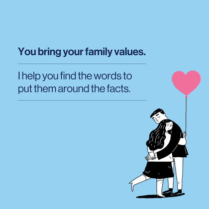 A light blue square graphic with dark navy text reading, 'You bring your family values. I help you find the words to put them around the facts.